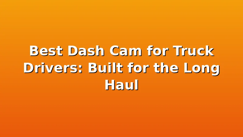Best Dash Cam for Truck Drivers: Built for the Long Haul - RoadEye HQ review with measurements and honest opinion